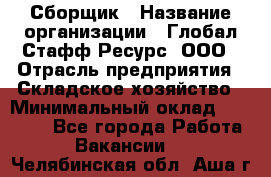 Сборщик › Название организации ­ Глобал Стафф Ресурс, ООО › Отрасль предприятия ­ Складское хозяйство › Минимальный оклад ­ 40 000 - Все города Работа » Вакансии   . Челябинская обл.,Аша г.